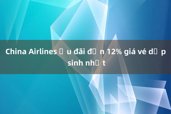 China Airlines ưu đãi đến 12% giá vé dịp sinh nhật