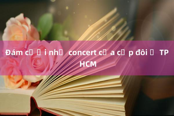 Đám cưới như concert của cặp đôi ở TP HCM