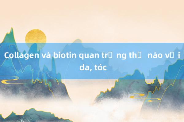 Collagen và biotin quan trọng thế nào với da， tóc