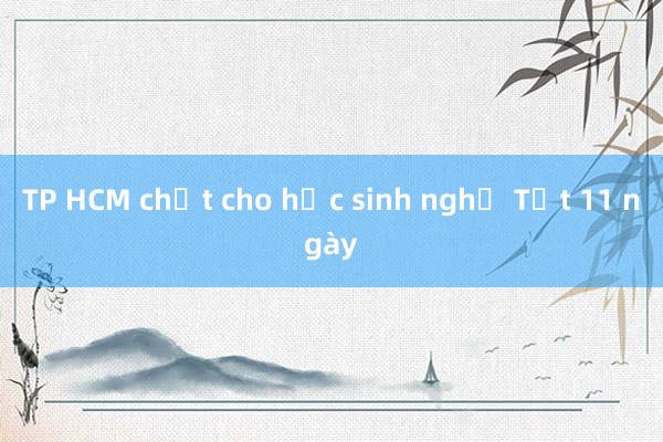 TP HCM chốt cho học sinh nghỉ Tết 11 ngày