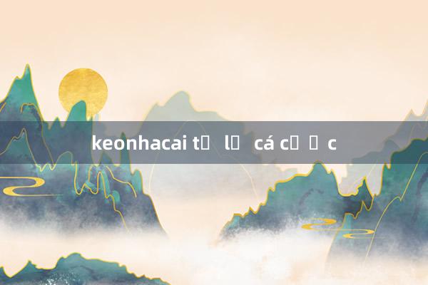 keonhacai tỷ lệ cá cược