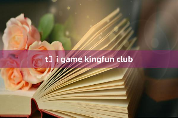 tải game kingfun club