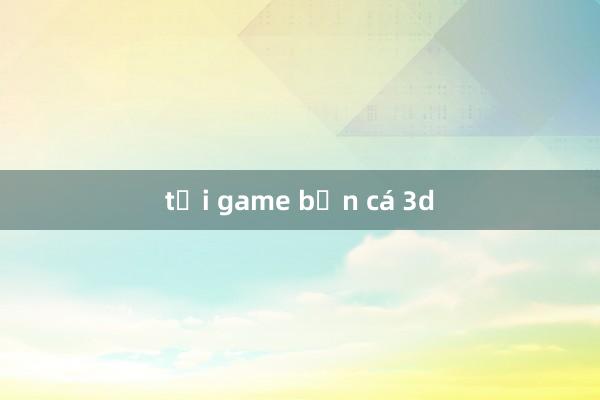 tải game bắn cá 3d