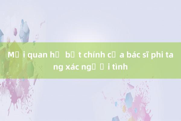 Mối quan hệ bất chính của bác sĩ phi tang xác người tình