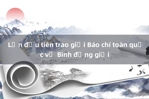 Lần đầu tiên trao giải Báo chí toàn quốc về Bình đẳng giới