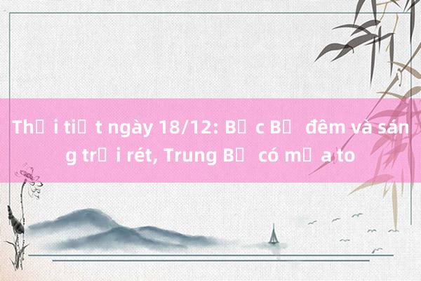 Thời tiết ngày 18/12: Bắc Bộ đêm và sáng trời rét， Trung Bộ có mưa to