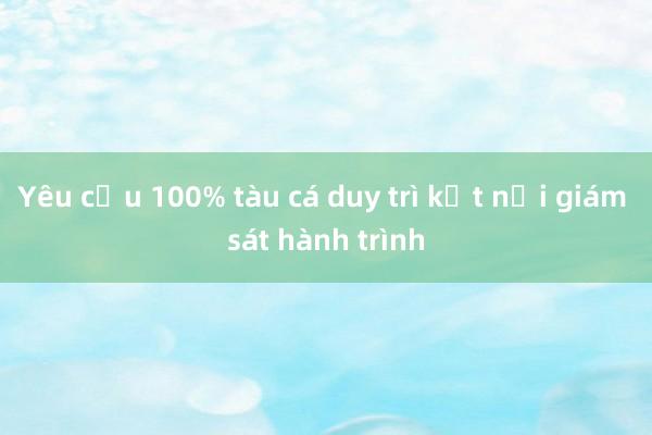 Yêu cầu 100% tàu cá duy trì kết nối giám sát hành trình