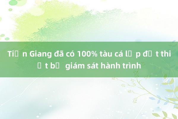 Tiền Giang đã có 100% tàu cá lắp đặt thiết bị giám sát hành trình