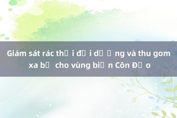 Giám sát rác thải đại dương và thu gom xa bờ cho vùng biển Côn Đảo