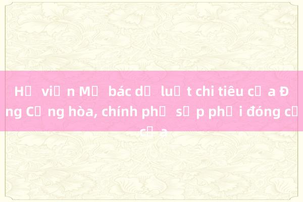 Hạ viện Mỹ bác dự luật chi tiêu của Đảng Cộng hòa， chính phủ sắp phải đóng cửa