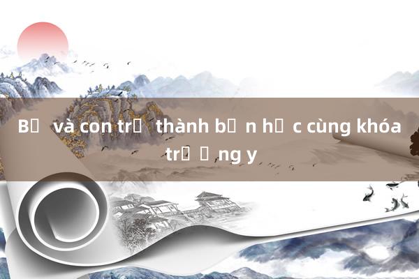 Bố và con trở thành bạn học cùng khóa trường y