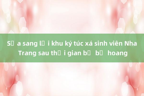 Sửa sang lại khu ký túc xá sinh viên Nha Trang sau thời gian bị bỏ hoang