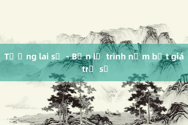 Tương lai số - Bốn lộ trình nắm bắt giá trị số