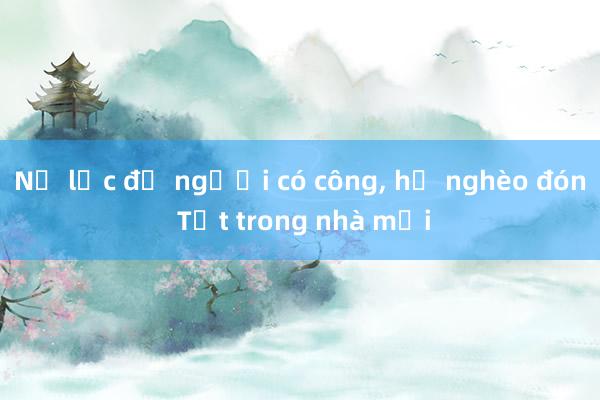 Nỗ lực để người có công， hộ nghèo đón Tết trong nhà mới