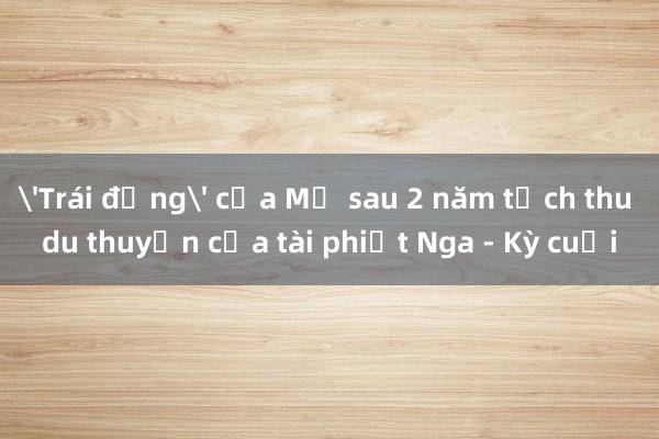 'Trái đắng' của Mỹ sau 2 năm tịch thu du thuyền của tài phiệt Nga - Kỳ cuối