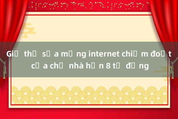 Giả thợ sửa mạng internet chiếm đoạt của chủ nhà hơn 8 tỷ đồng